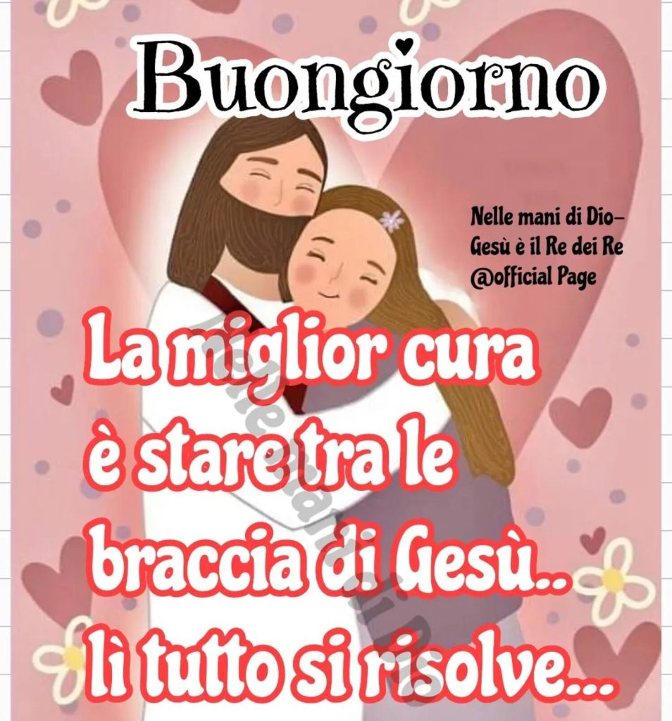 La migliori cura è stare tra le braccia di Gesù... lì tutto si risolve... Buongiorno