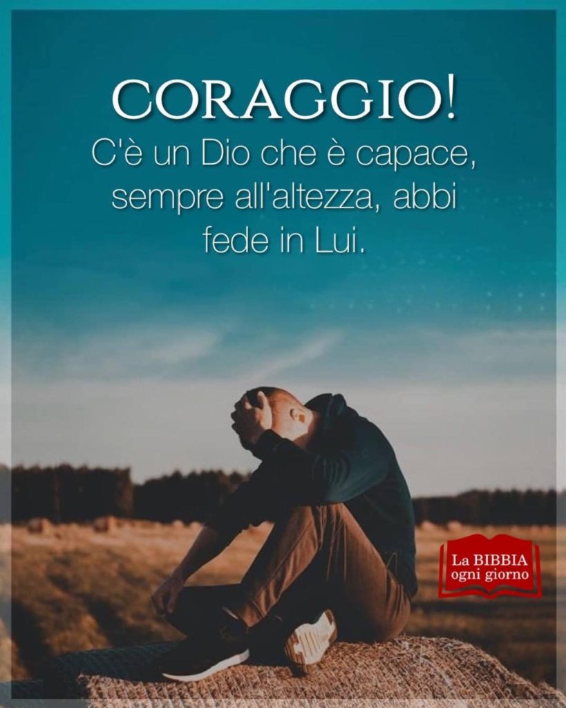 Coraggio! C'è un Dio che è capace, sempre all'altezza, abbi fede in Lui.