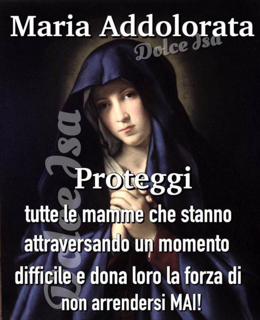 Maria Addolorata, proteggi tutte le mamme che stanno attraversando un momento difficile e dona loro la forza di non arrendersi mai!