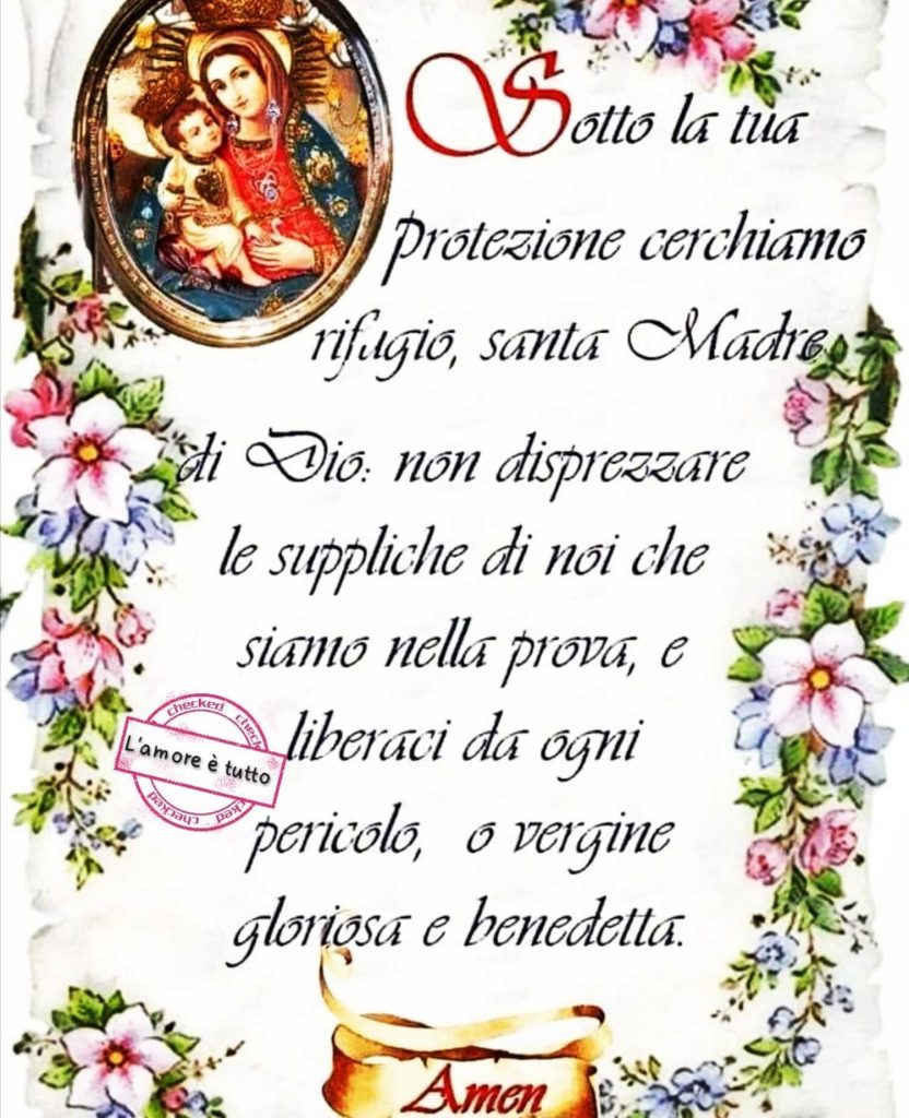 Sotto la tua protezione cerchiamo rifugio, Santa Madre di Dio, non disprezzare le suppliche di noi che siamo nella prova, e liberaci da ogni pericolo, o Vergine Gloriosa e Benedetta. (L'amore è tutto)