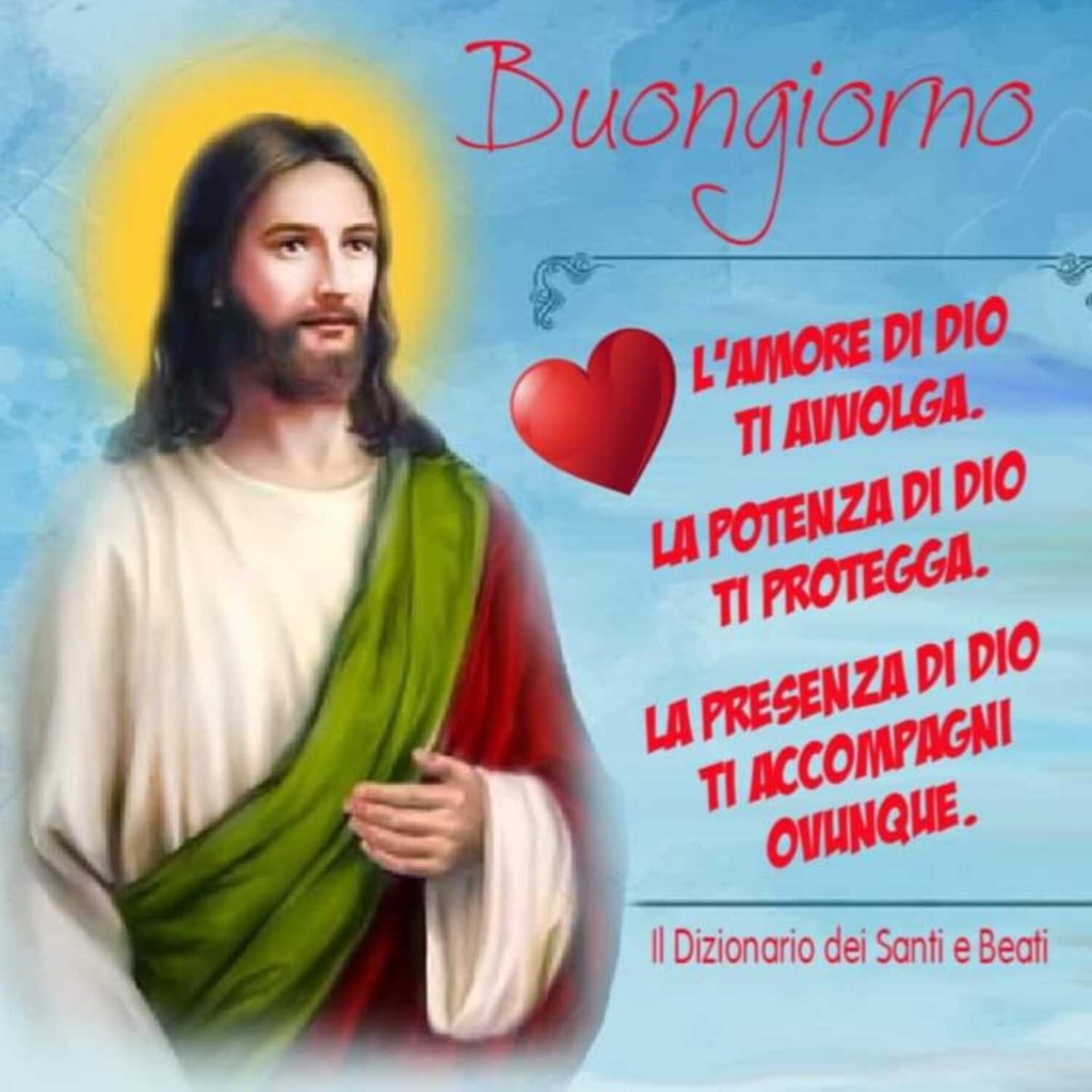 Buongiorno. L'amore di Dio ti avvolga. La potenza di Dio ti protegga. La presenza di Dio ti accompagni ovunque.