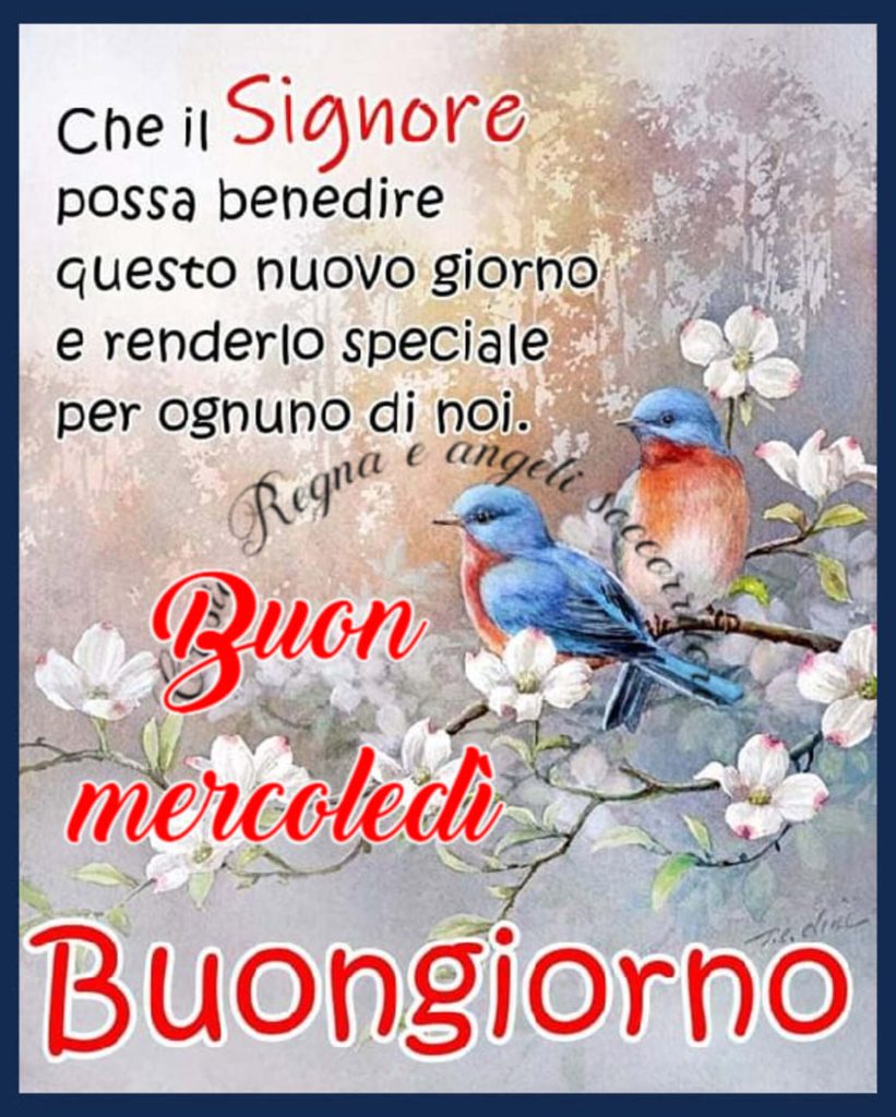 Che il Signore possa benedire questo nuovo giorno e renderlo speciale per ognuno di noi. Buon Mercoledì Buongiorno