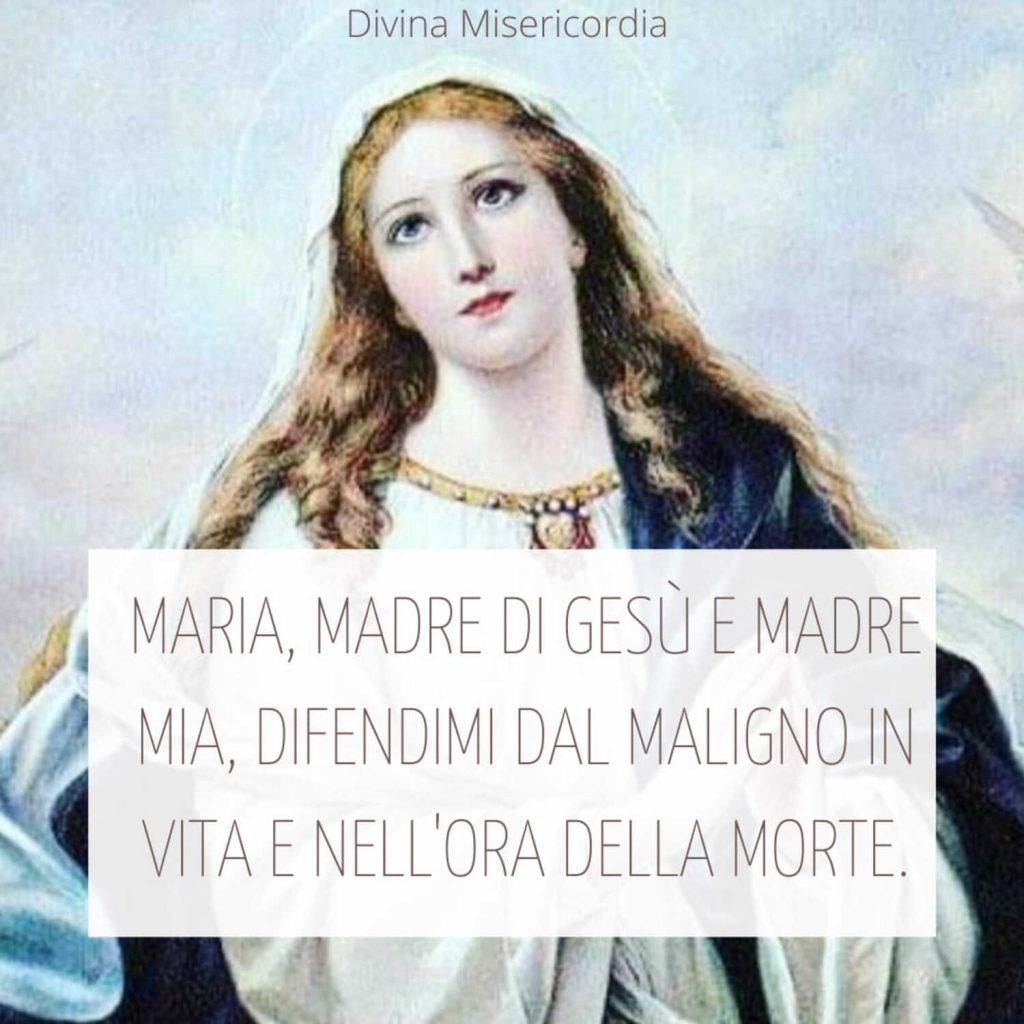 Maria, Madre di Gesù e Madre mia, difendimi dal maligno in vita e nell'ora della morte.