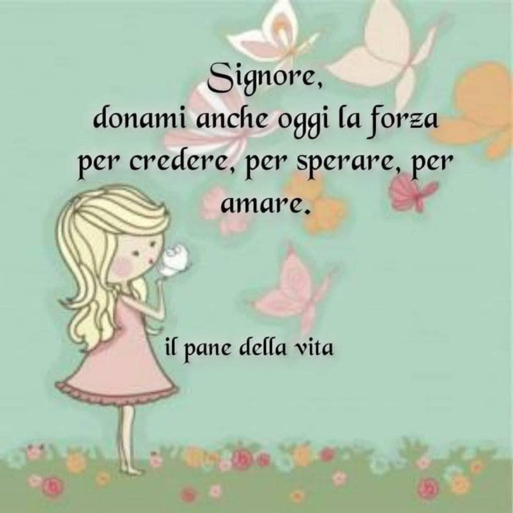 Signore, donami anche oggi la forza per credere, per sperare, per amare. (il pane della vita)