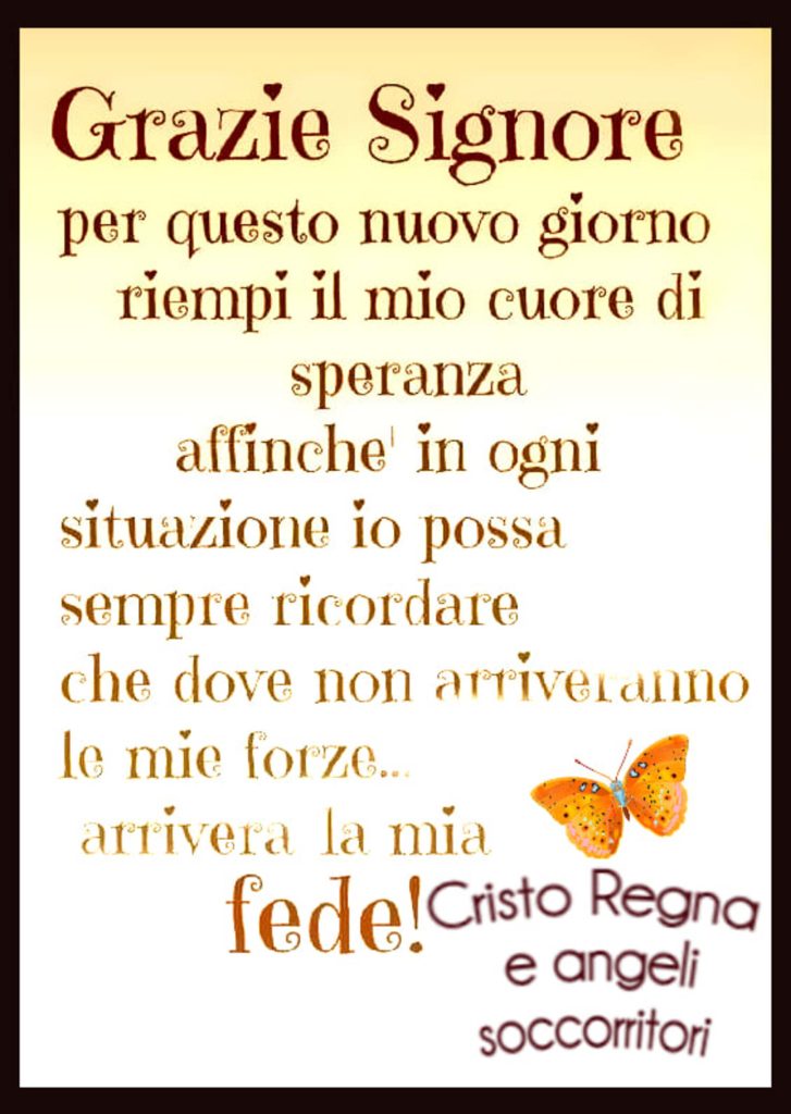 Grazie Signore per questo nuovo giorno, riempi il mio cuore di speranza affinché in ogni situazione io possa sempre ricordare che dove non arriveranno le mie forze... arriverà la mia fede! (Cristo Regna e angeli soccorritori)