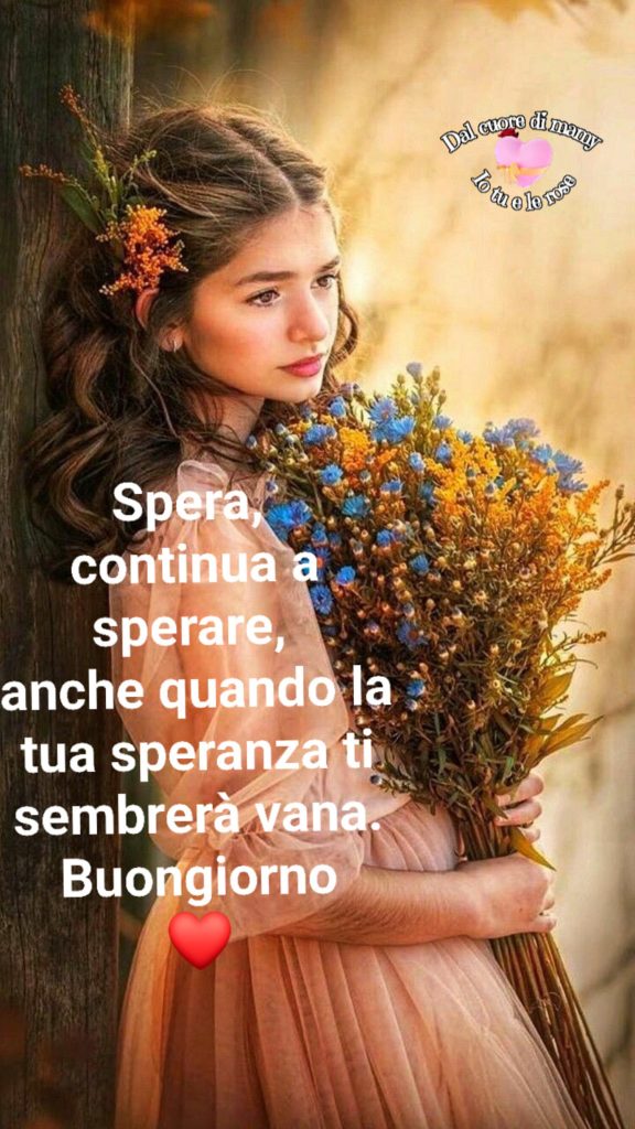 Spera, continua a sperare, anche quando la tua speranza ti sembrerà vana. Buongiorno ❤️