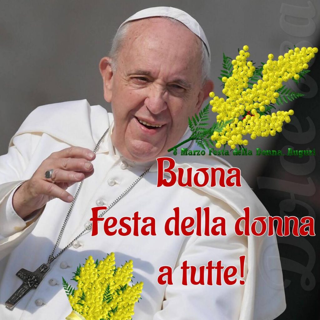 Buona Festa della donna a tutte! (Papa Francesco)