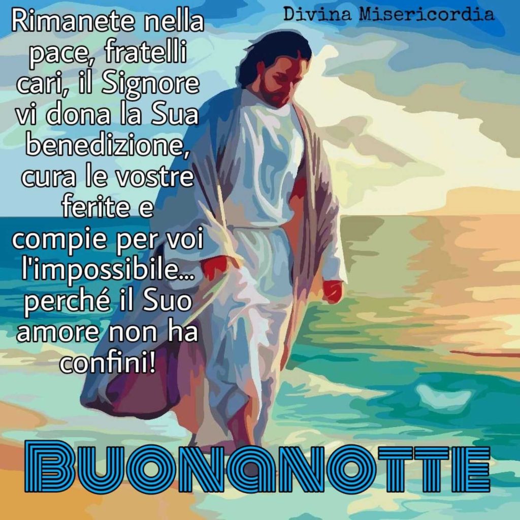 Rimanete nella pace, fratelli cari, il Signore vi dona la Sua benedizione, cura le vostre ferite e compie per voi l'impossibile... Perché il Suo amore non ha confini! Buonanotte