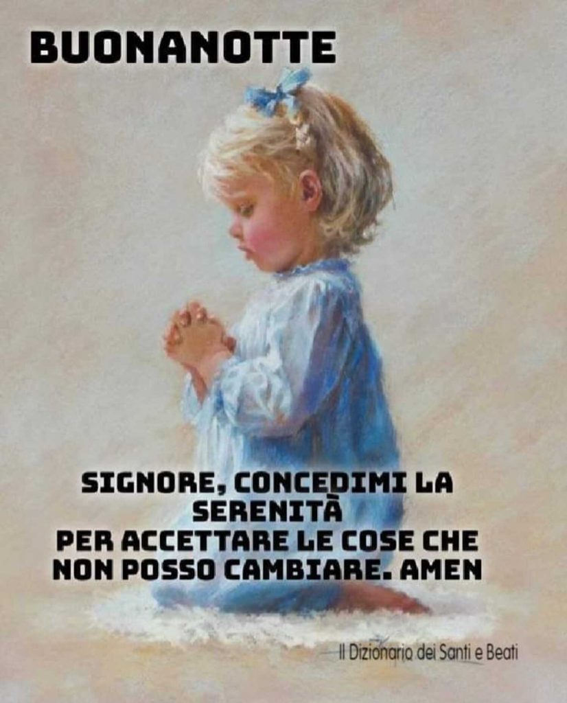 Buonanotte. Signore, concedimi la serenità per accettare le cose che non posso cambiare. Amen