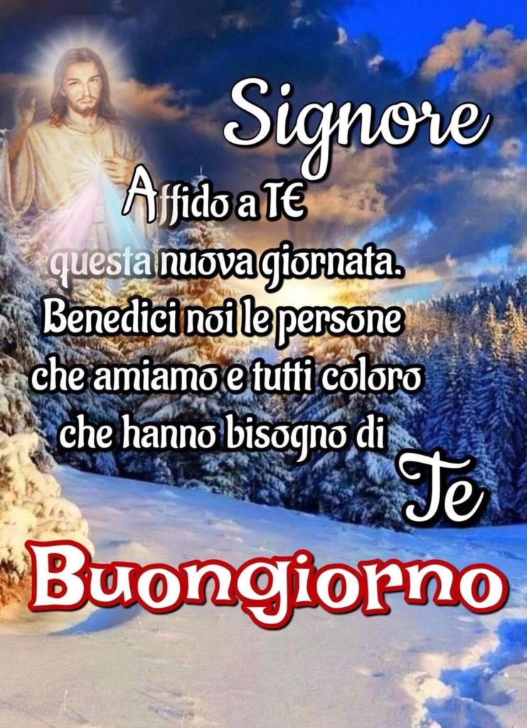 Signore, affido a Te questa nuova giornata. Benedici noi, le persone che amiamo e tutti coloro che hanno bisogno di Te. Buongiorno