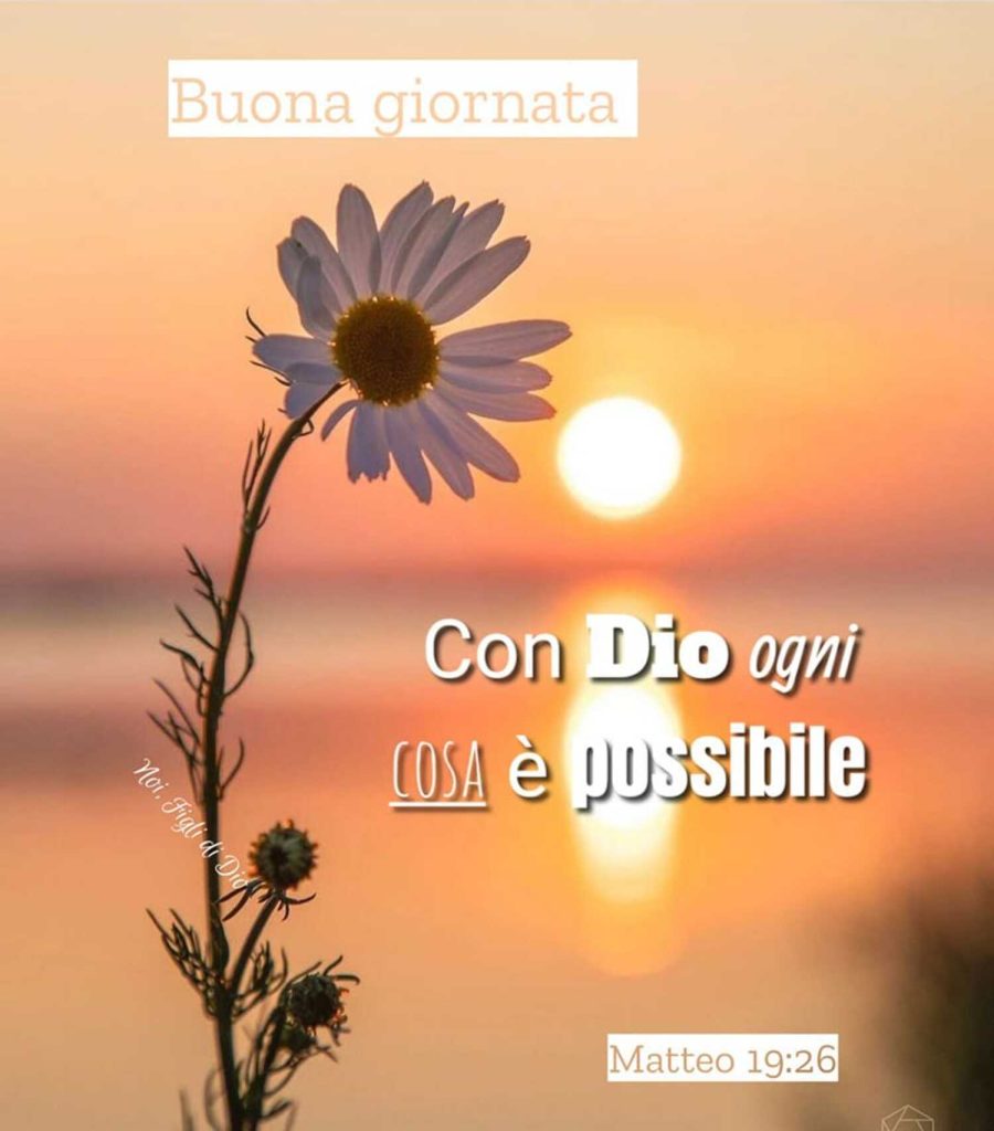 Buona Giornata. Con Dio ogni cosa è possibile. - Matteo 19:26