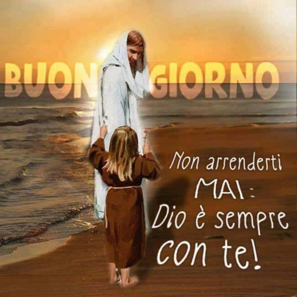 Buongiorno. Non arrenderti mai: Dio è sempre con te!