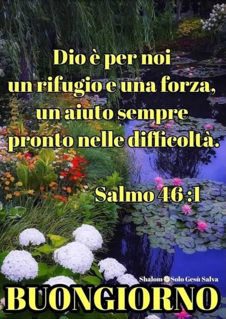 Dio è per noi un rifugio e una forza, un aiuto sempre pronto nelle difficoltà. - Salmo 46:1 Buongiorno