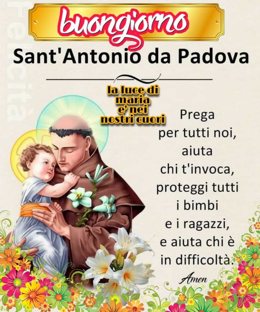 buongiorno. Sant'Antonio da Padova, prega per tutti noi, aiuta chi t'invoca, proteggi tutti i bimbi e i ragazzi, e aiuta chi è in difficoltà. Amen