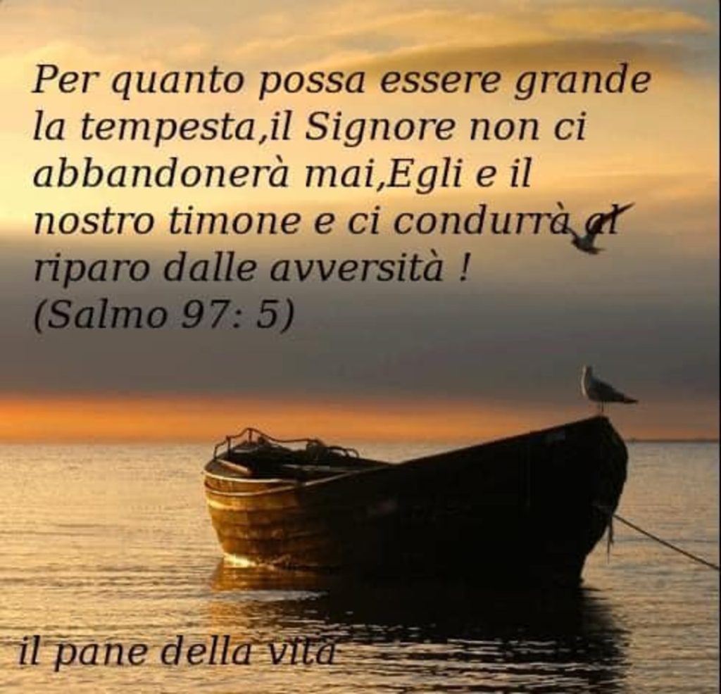 Per quanto possa essere grande la tempesta, il Signore non ci abbandonerà mai, Egli è il nostro timone e ci condurrà al riparo dalle avversità ! - Salmo 97:5