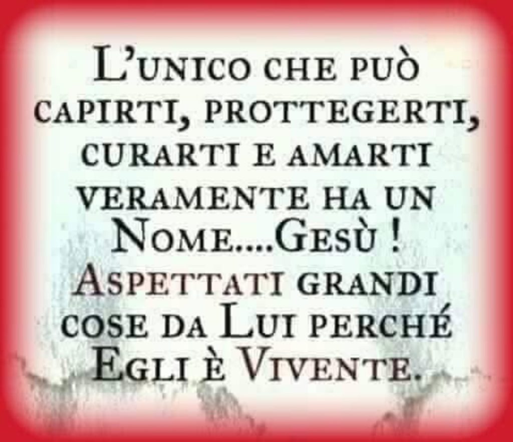 L'unico che può capirti, proteggerti, curarti e amarti veramente ha un Nome... Gesù! Aspettati grandi cose da Lui perché Egli è vivente.