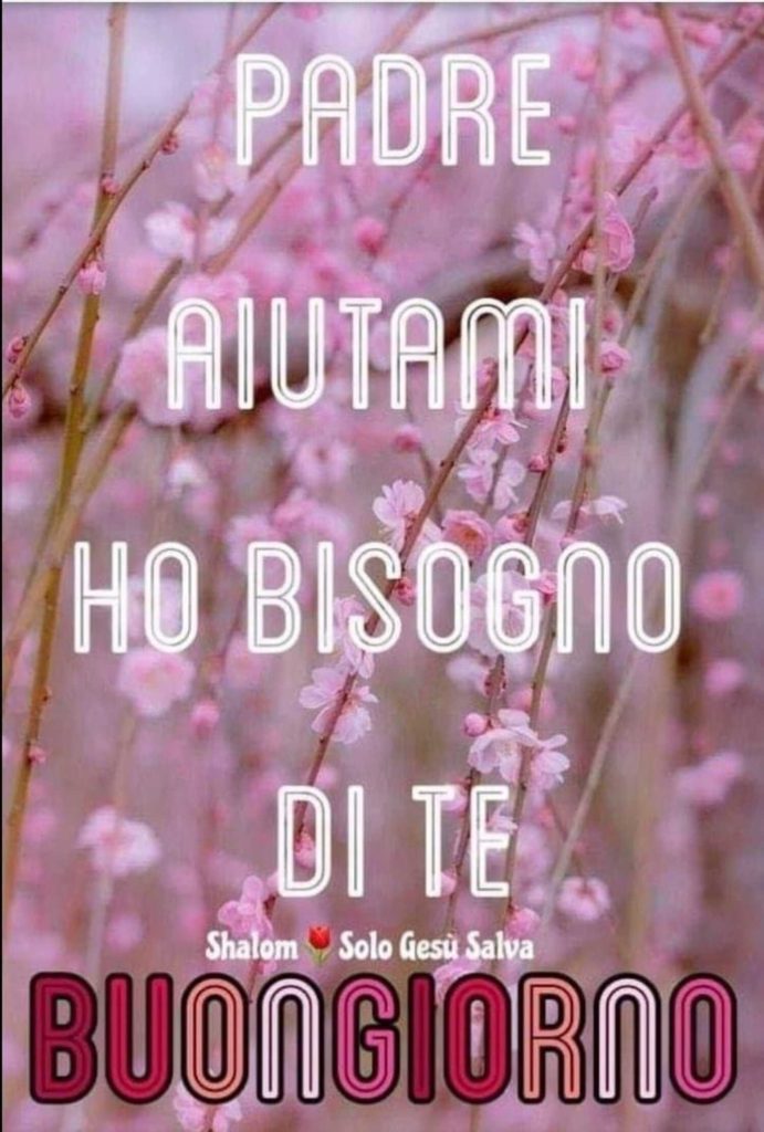 Padre, aiutami, ho bisogno di te. Buongiorno 🌸