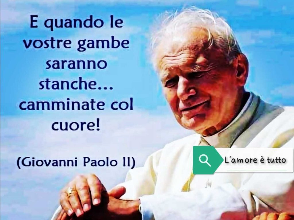 E quando le vostre gambe saranno stanche... Camminate col cuore! (Giovanni Paolo II)