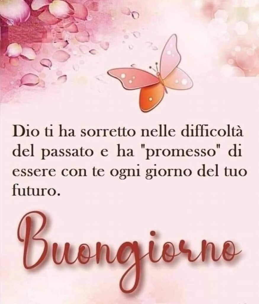 Dio ti ha sorretto nelle difficoltà del passato e ha "promesso" di essere con te ogni giorno del tuo futuro. Buongiorno