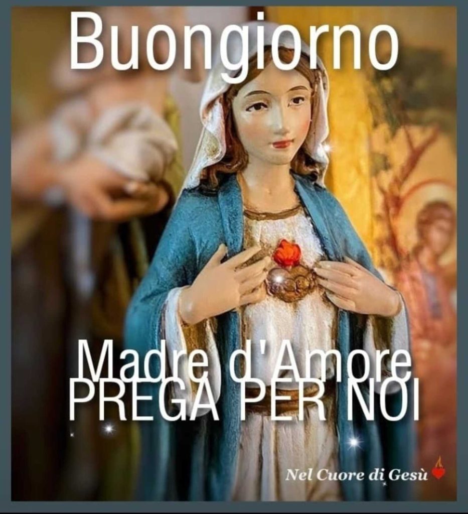 Buongiorno. Madre d'Amore PREGA PER NOI!