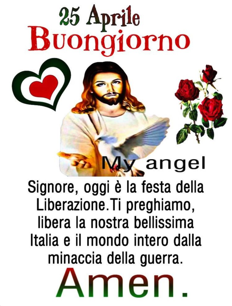 25 Aprile buongiorno. Signore, oggi è la Festa della Liberazione. Ti preghiamo, libera la nostra bellissima Italia e il mondo intero dalla minaccia della guerra. Amen