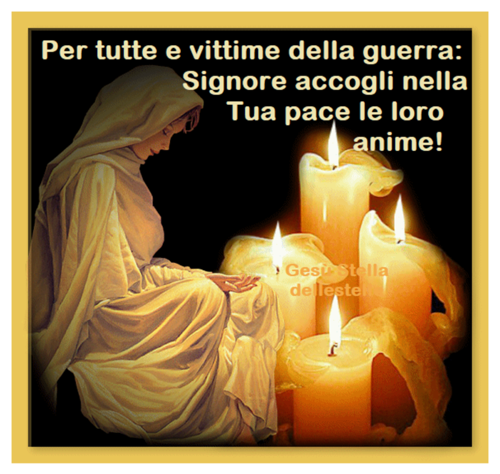 Per tutte le vittime della guerra: Signore accogli nella Tua pace le loro anime! 🕯