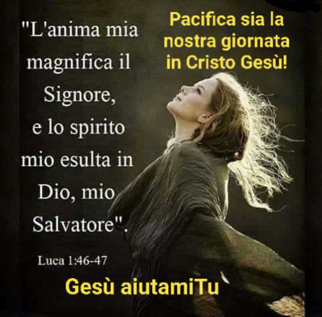 "L'anima mia magnifica il Signore, e lo spirito mio esulta in Dio, mio Salvatore." - Luca 1:46-47 - Pacifica sia la nostra giornata in Cristo Gesù!