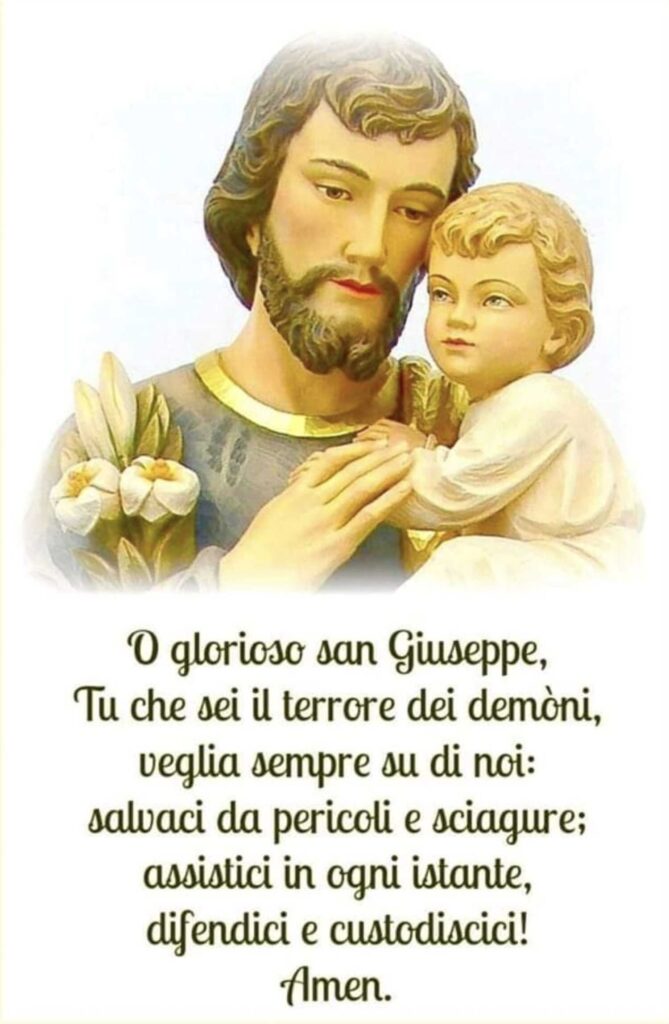 O glorioso San Giuseppe, Tu che sei il terrore dei demòni, veglia sempre su di noi: salvaci da pericoli e sciagure; assistici in ogni istante, difendici e custodiscici! Amen