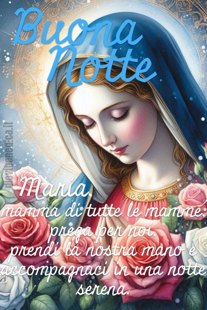 Buona Notte. Maria, mamma di tutte le mamme, prega per noi, prendi la nostra mano e accompagnaci in una notte serena.