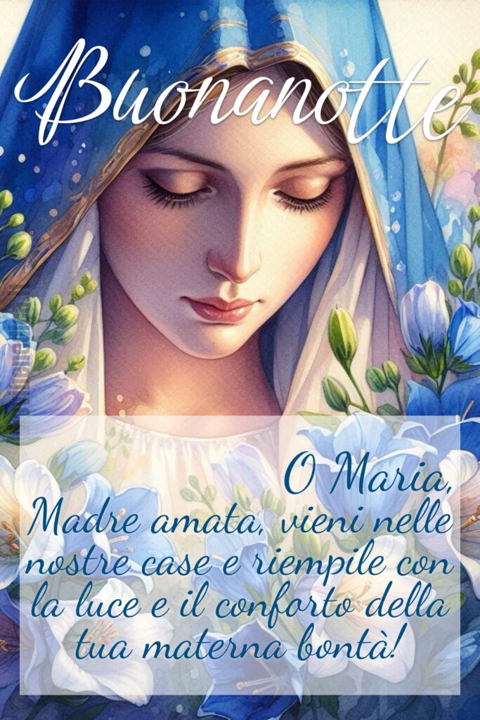 Buonanotte
O Maria, Madre amata, vieni nelle nostre case e riempile con la luce e il conforto della tua materna bontà!